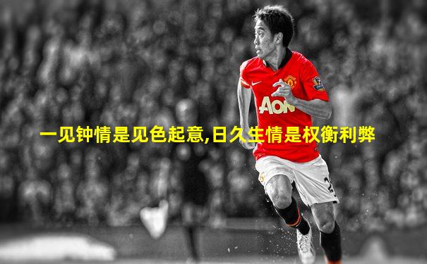 一见钟情是见色起意,日久生情是权衡利弊