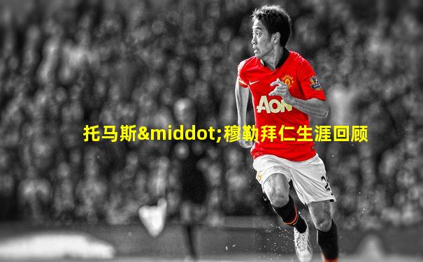 托马斯·穆勒拜仁生涯回顾