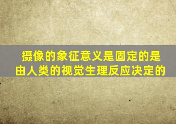 摄像的象征意义是固定的是由人类的视觉生理反应决定的