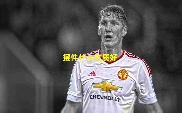 摆件什么材质好