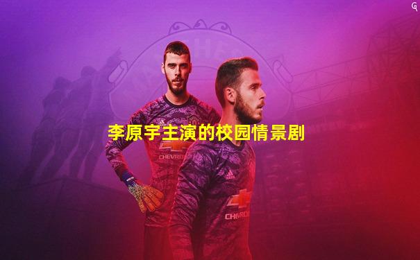李原宇主演的校园情景剧