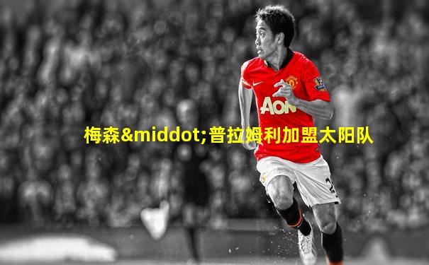 梅森·普拉姆利加盟太阳队