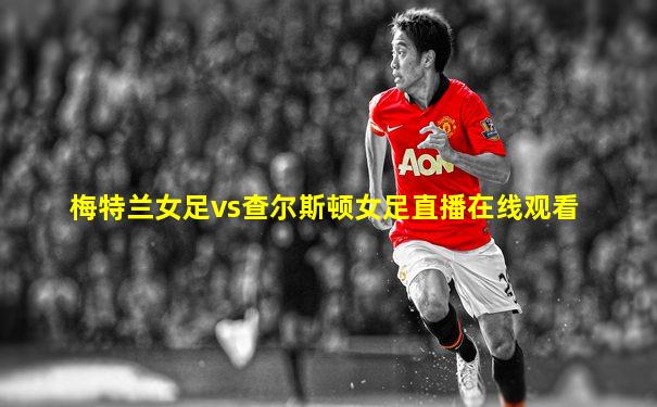 梅特兰女足vs查尔斯顿女足直播在线观看