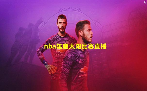 nba雄鹿太阳比赛直播