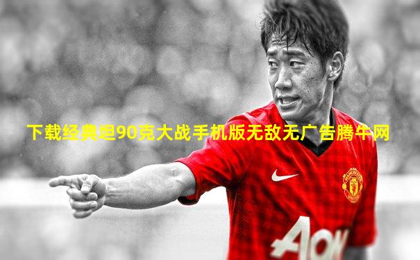 下载经典坦90克大战手机版无敌无广告腾牛网