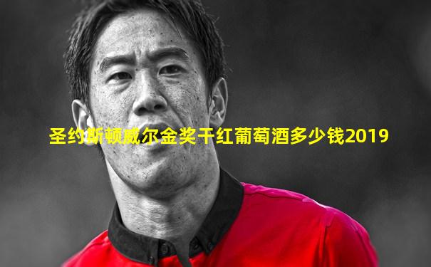 圣约斯顿威尔金奖干红葡萄酒多少钱2019