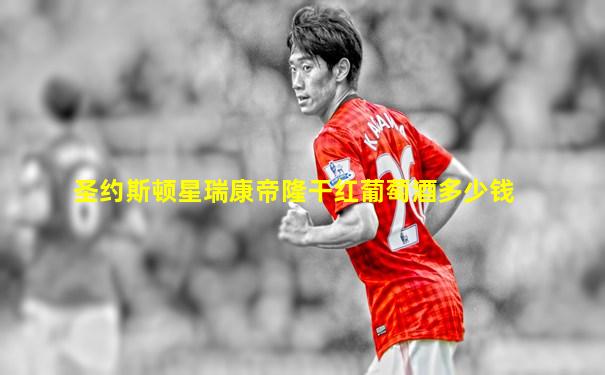 圣约斯顿星瑞康帝隆干红葡萄酒多少钱