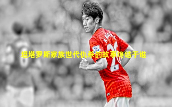 坦塔罗斯家族世代仇杀的故事终结于谁