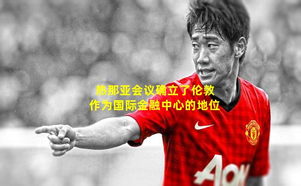 热那亚会议确立了伦敦作为国际金融中心的地位