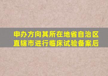 申办方向其所在地省自治区直辖市进行临床试验备案后