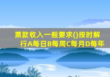 票款收入一般要求()按时解行A每日B每周C每月D每年